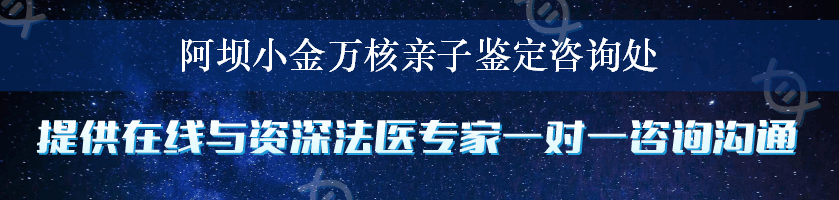 阿坝小金万核亲子鉴定咨询处